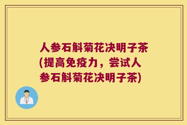 人参石斛菊花决明子茶(提高免疫力，尝试人参石斛菊花决明子茶)