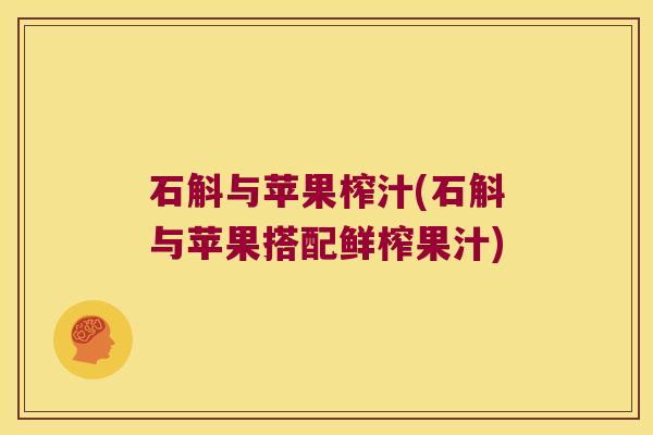 石斛与苹果榨汁(石斛与苹果搭配鲜榨果汁)