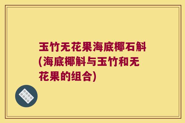 玉竹无花果海底椰石斛(海底椰斛与玉竹和无花果的组合)
