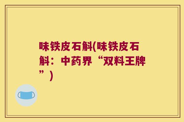 味铁皮石斛(味铁皮石斛：中药界“双料王牌”)