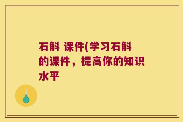石斛 课件(学习石斛的课件，提高你的知识水平