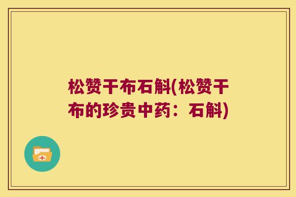 松赞干布石斛(松赞干布的珍贵中药：石斛)