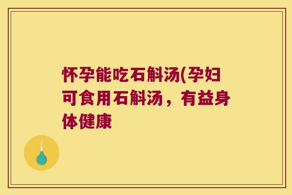 怀孕能吃石斛汤(孕妇可食用石斛汤，有益身体健康
