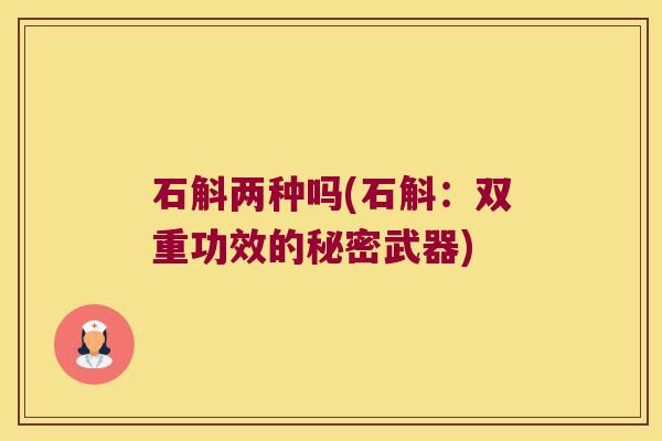 石斛两种吗(石斛：双重功效的秘密武器)