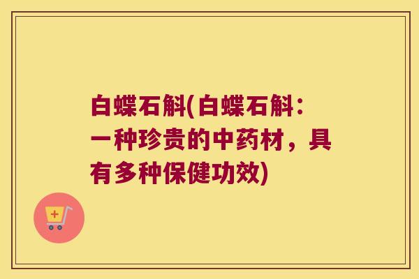 白蝶石斛(白蝶石斛：一种珍贵的中药材，具有多种保健功效)