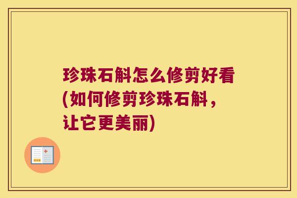 珍珠石斛怎么修剪好看(如何修剪珍珠石斛，让它更美丽)