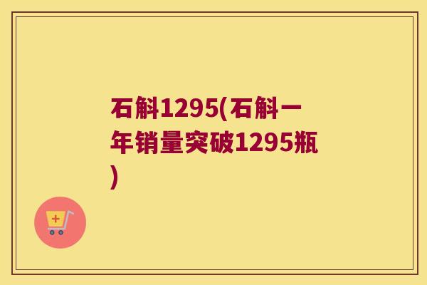 石斛1295(石斛一年销量突破1295瓶)