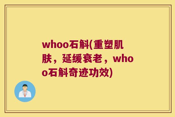 whoo石斛(重塑肌肤，延缓衰老，whoo石斛奇迹功效)