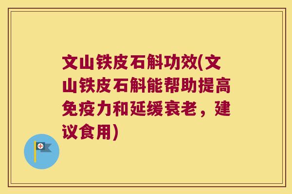 文山铁皮石斛功效(文山铁皮石斛能帮助提高免疫力和延缓衰老，建议食用)