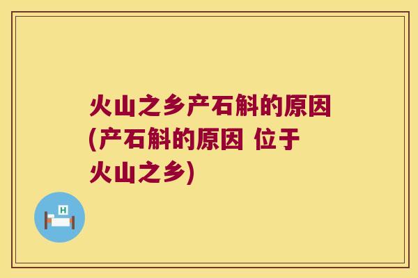 火山之乡产石斛的原因(产石斛的原因 位于火山之乡)
