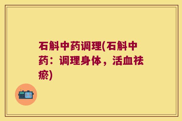 石斛中药调理(石斛中药：调理身体，活血祛瘀)