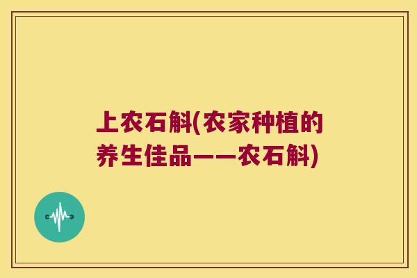 上农石斛(农家种植的养生佳品——农石斛) 上农石斛(农家种植的养生佳品——农石斛)