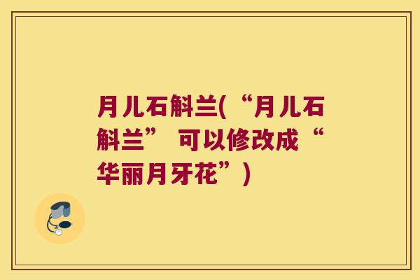 月儿石斛兰(“月儿石斛兰” 可以修改成“华丽月牙花”)