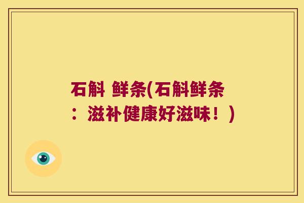 石斛 鲜条(石斛鲜条：滋补健康好滋味！)