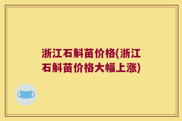 浙江石斛苗价格(浙江石斛苗价格大幅上涨)