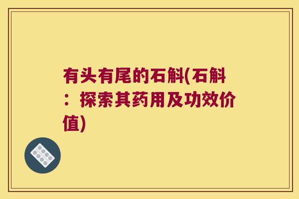 有头有尾的石斛(石斛：探索其药用及功效价值)