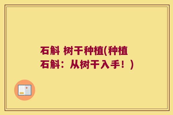 石斛 树干种植(种植石斛：从树干入手！)