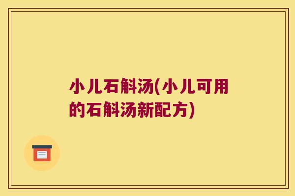 小儿石斛汤(小儿可用的石斛汤新配方)