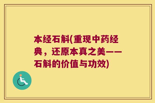 本经石斛(重现中药经典，还原本真之美——石斛的价值与功效)