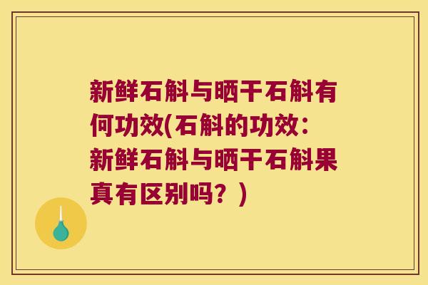 新鲜石斛与晒干石斛有何功效(石斛的功效：新鲜石斛与晒干石斛果真有区别吗？)
