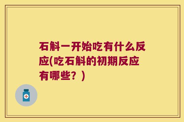 石斛一开始吃有什么反应(吃石斛的初期反应有哪些？)