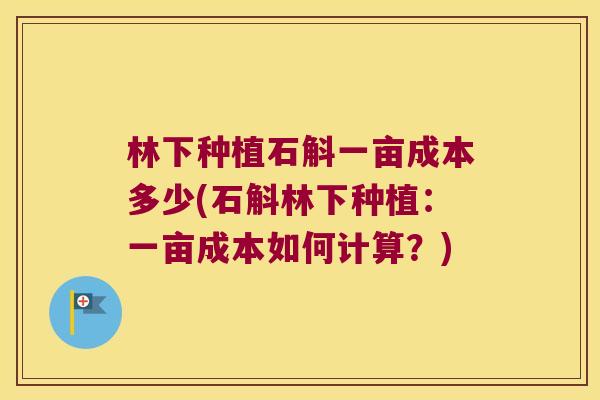 林下种植石斛一亩成本多少(石斛林下种植：一亩成本如何计算？)