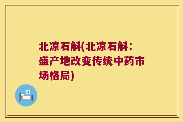 北凉石斛(北凉石斛：盛产地改变传统中药市场格局)