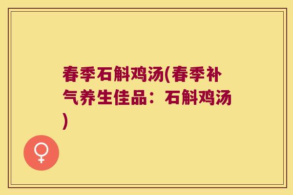 春季石斛鸡汤(春季补气养生佳品：石斛鸡汤)