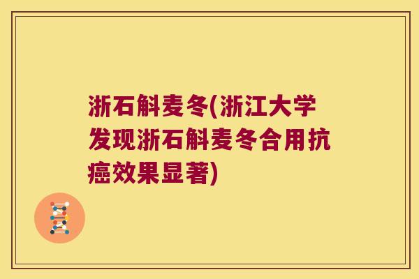 浙石斛麦冬(浙江大学发现浙石斛麦冬合用抗癌效果显著)