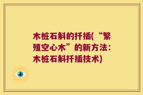 木桩石斛的扦插(“繁殖空心木”的新方法：木桩石斛扦插技术)