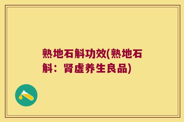 熟地石斛功效(熟地石斛：肾虚养生良品)