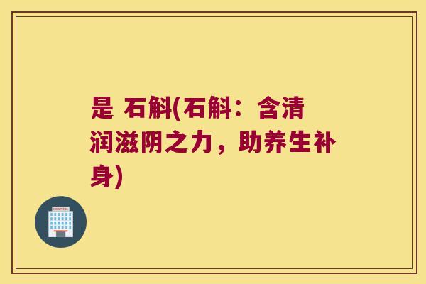 是 石斛(石斛：含清润滋阴之力，助养生补身)