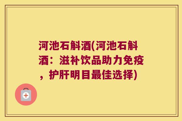 河池石斛酒(河池石斛酒：滋补饮品助力免疫，护肝明目最佳选择)