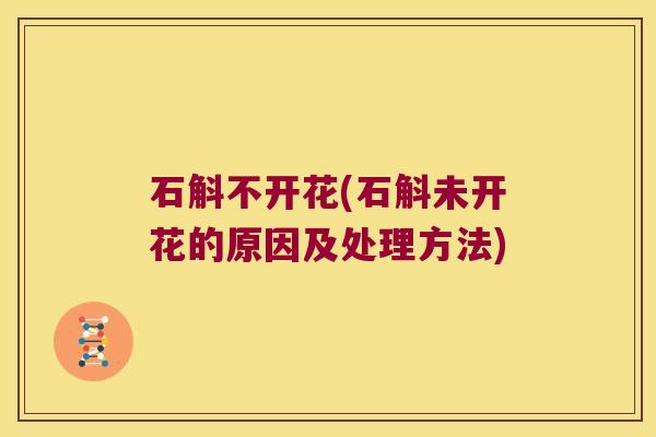 石斛不开花(石斛未开花的原因及处理方法)