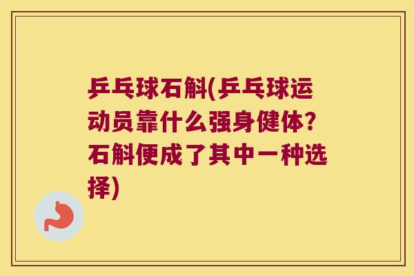 乒乓球石斛(乒乓球运动员靠什么强身健体？石斛便成了其中一种选择)