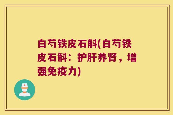 白芍铁皮石斛(白芍铁皮石斛：护肝养肾，增强免疫力)