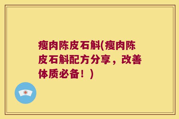 瘦肉陈皮石斛(瘦肉陈皮石斛配方分享，改善体质必备！)