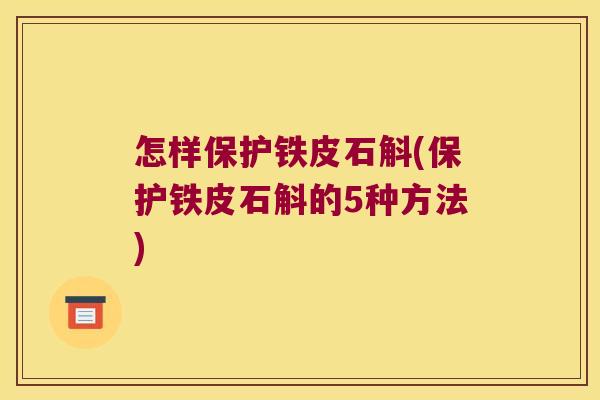 怎样保护铁皮石斛(保护铁皮石斛的5种方法)