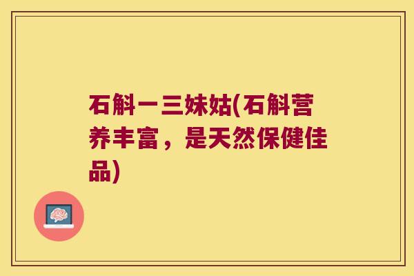 石斛一三妹姑(石斛营养丰富，是天然保健佳品)