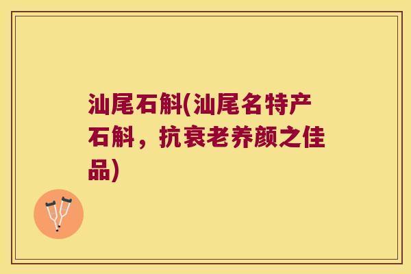 汕尾石斛(汕尾名特产石斛，抗衰老养颜之佳品)