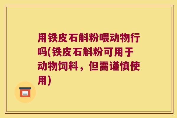 用铁皮石斛粉喂动物行吗(铁皮石斛粉可用于动物饲料，但需谨慎使用)