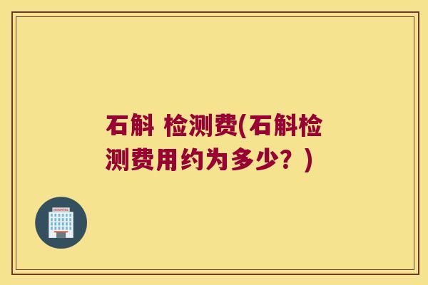 石斛 检测费(石斛检测费用约为多少？)
