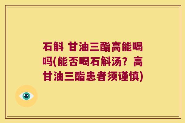 石斛 甘油三酯高能喝吗(能否喝石斛汤？高甘油三酯患者须谨慎)
