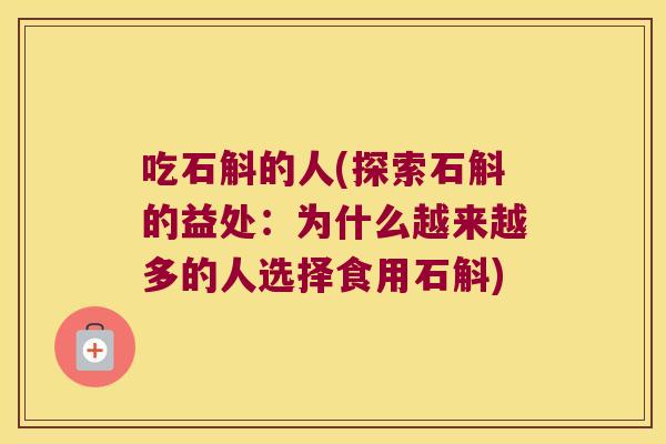 吃石斛的人(探索石斛的益处：为什么越来越多的人选择食用石斛)