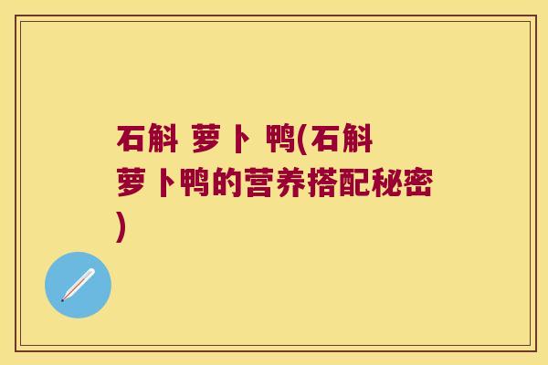 石斛 萝卜 鸭(石斛萝卜鸭的营养搭配秘密)