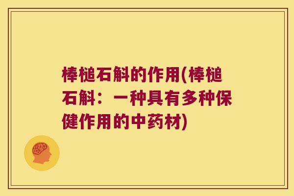 棒槌石斛的作用(棒槌石斛：一种具有多种保健作用的中药材)