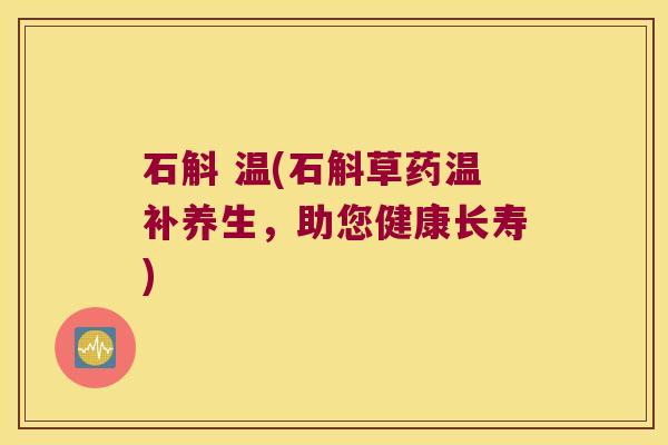 石斛 温(石斛草药温补养生，助您健康长寿)