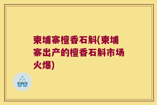 柬埔寨檀香石斛(柬埔寨出产的檀香石斛市场火爆)