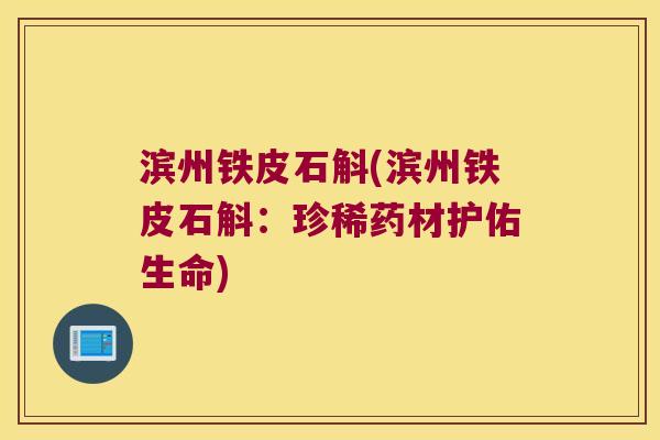 滨州铁皮石斛(滨州铁皮石斛:珍稀药材护佑生命) 滨州铁皮石斛(滨州铁皮石斛:珍稀药材护佑生命)