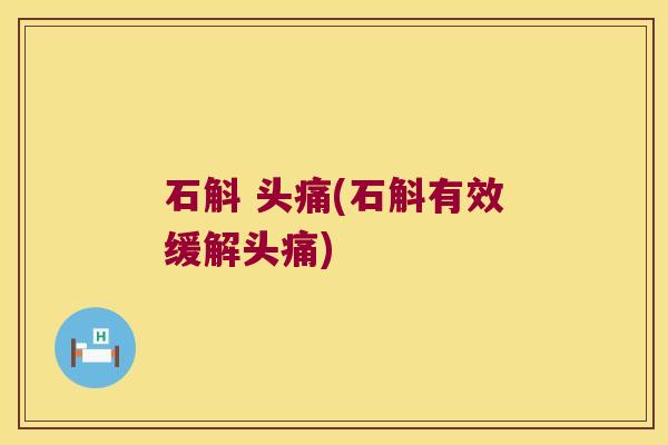 石斛 头痛(石斛有效缓解头痛)